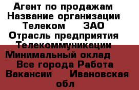 Агент по продажам › Название организации ­ Телеком 21, ЗАО › Отрасль предприятия ­ Телекоммуникации › Минимальный оклад ­ 1 - Все города Работа » Вакансии   . Ивановская обл.